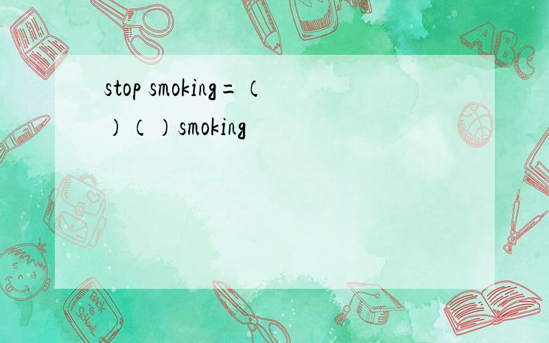 stop smoking=（）（）smoking