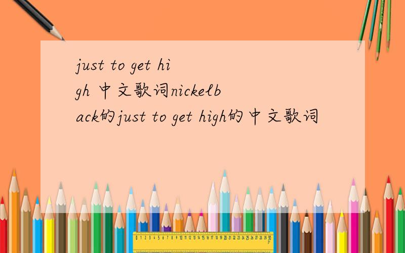 just to get high 中文歌词nickelback的just to get high的中文歌词