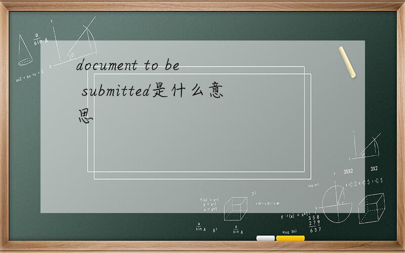 document to be submitted是什么意思