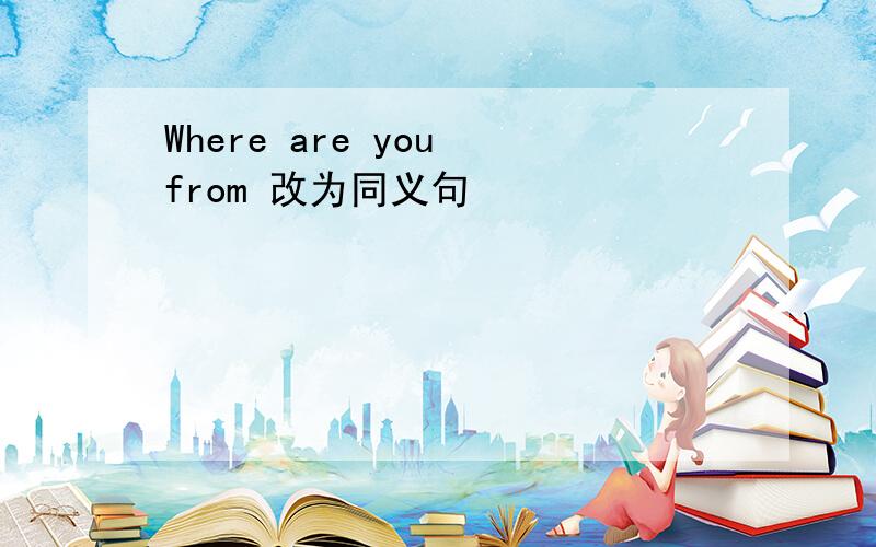 Where are you from 改为同义句