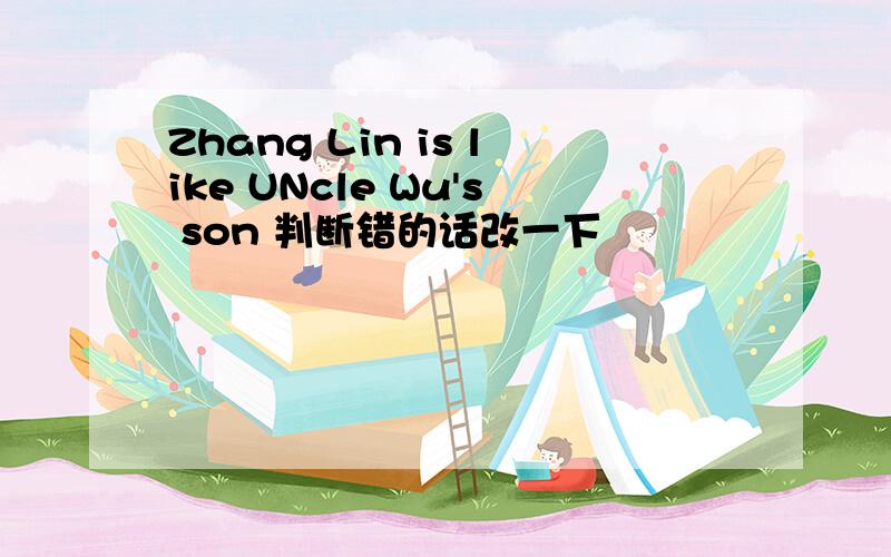 Zhang Lin is like UNcle Wu's son 判断错的话改一下
