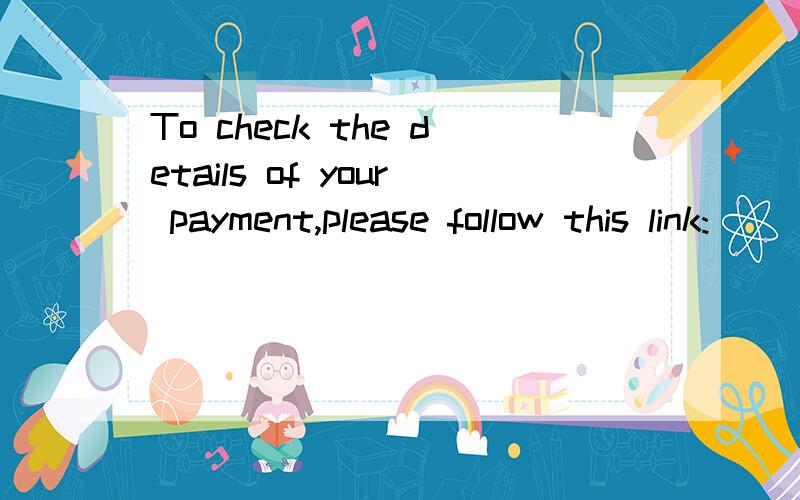 To check the details of your payment,please follow this link: