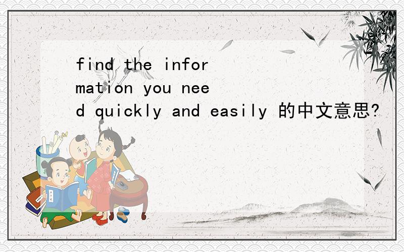 find the information you need quickly and easily 的中文意思?