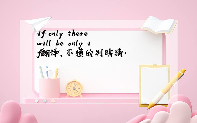 if only there will be only if翻译,不懂的别瞎猜.