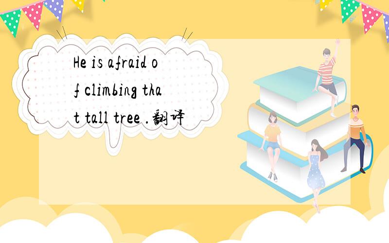 He is afraid of climbing that tall tree .翻译