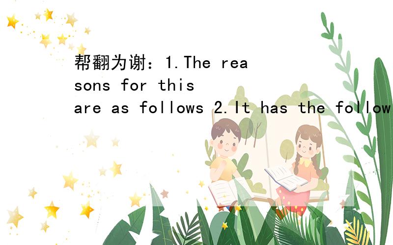 帮翻为谢：1.The reasons for this are as follows 2.It has the following advantages