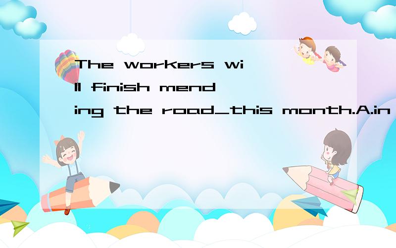The workers will finish mending the road_this month.A.in B.on C.by