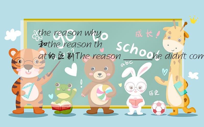 the reason why和the reason that的区别The reason ______he didn't come was ______he was ill.　　A.why; that B .that;why C.for that;that D.for which;what为什么答案是A?