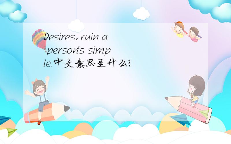 Desires,ruin a person's simple.中文意思是什么?