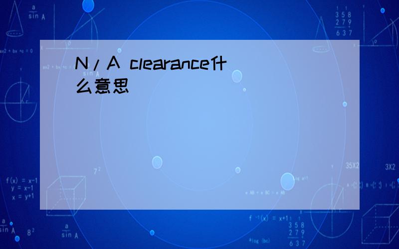 N/A clearance什么意思