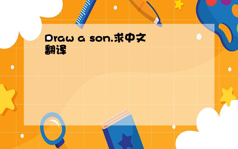 Draw a son.求中文翻译