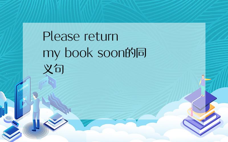 Please return my book soon的同义句