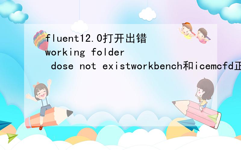 fluent12.0打开出错working folder dose not existworkbench和icemcfd正常打开,就这个有问题,