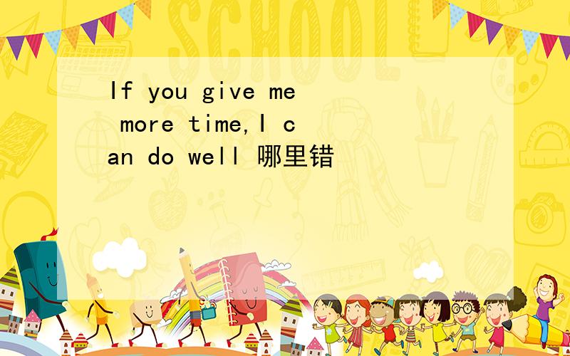 If you give me more time,I can do well 哪里错