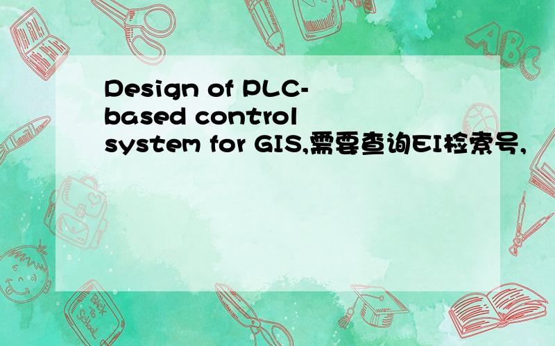Design of PLC-based control system for GIS,需要查询EI检索号,