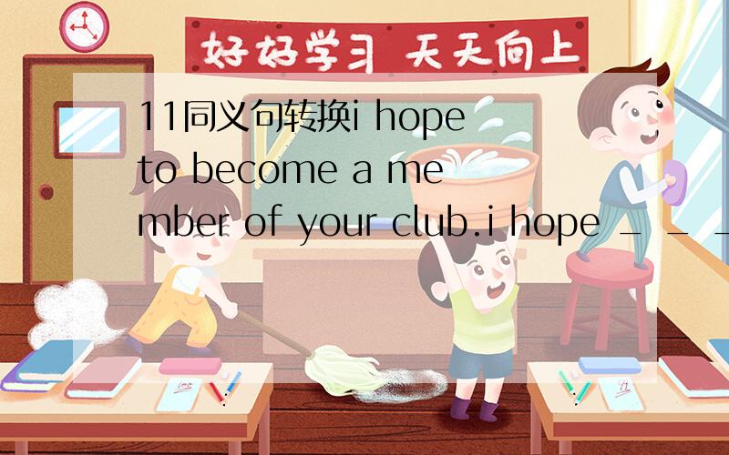 11同义句转换i hope to become a member of your club.i hope _ _ _ become a member of your club.同义句转换(1)i hope to become a member of your club.i hope _ _ _ become a member of your club.(2)she looked for him everywhere ,but it was hard to