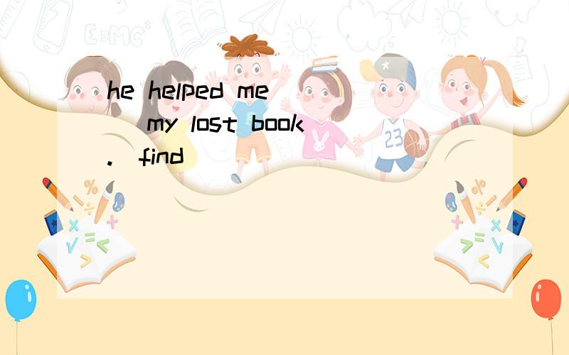he helped me___ my lost book.(find)