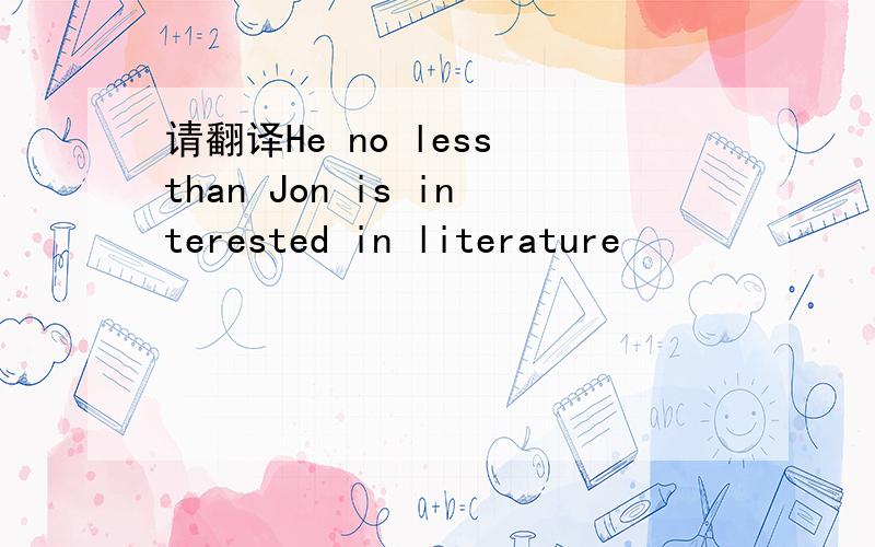 请翻译He no less than Jon is interested in literature