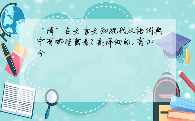“清”在文言文和现代汉语词典中有哪些寓意?要详细的,有加分