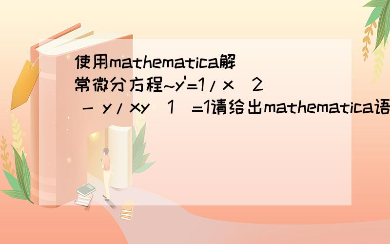 使用mathematica解常微分方程~y'=1/x^2 - y/xy(1)=1请给出mathematica语句以及解出的结果,
