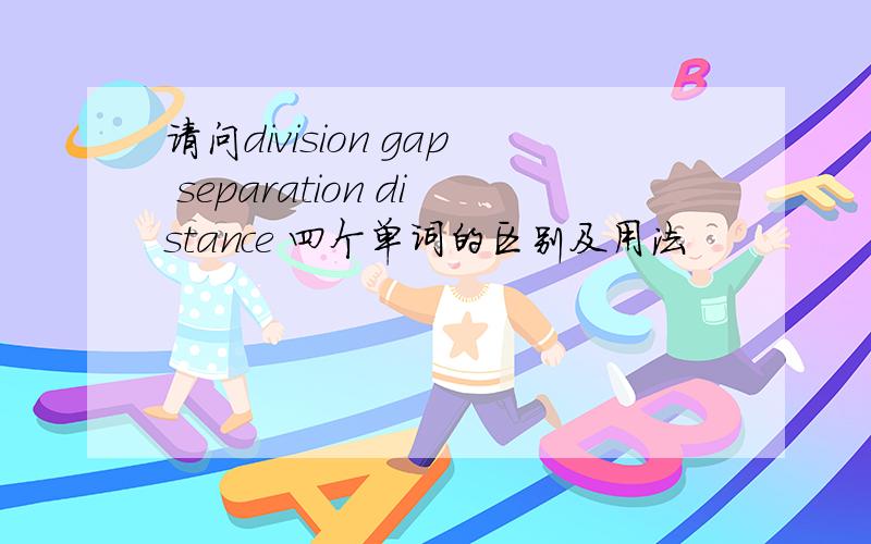 请问division gap separation distance 四个单词的区别及用法
