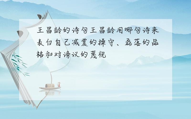 王昌龄的诗句王昌龄用哪句诗来表白自己减震的操守、磊落的品格和对谤议的蔑视