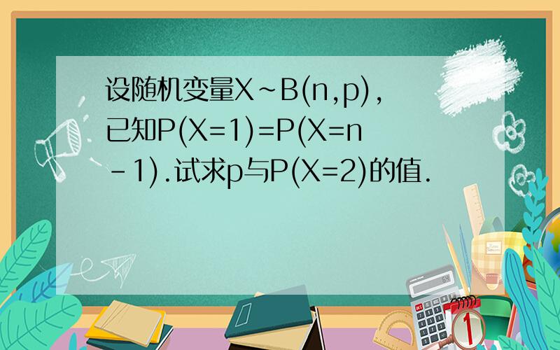 设随机变量X~B(n,p),已知P(X=1)=P(X=n-1).试求p与P(X=2)的值.