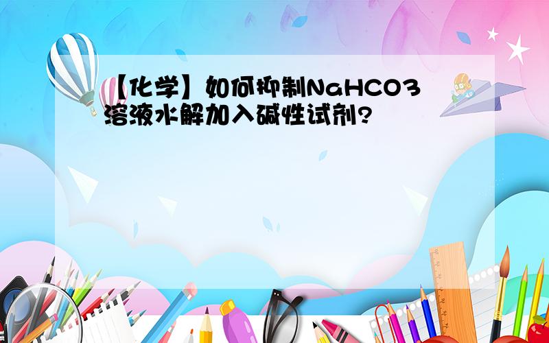 【化学】如何抑制NaHCO3溶液水解加入碱性试剂?