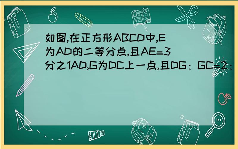 如图,在正方形ABCD中,E为AD的二等分点,且AE=3分之1AD,G为DC上一点,且DG：GC=2：7,那么BE与EG垂直吗?为什么?