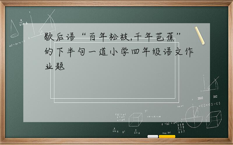 歇后语“百年松枝,千年芭蕉”的下半句一道小学四年级语文作业题