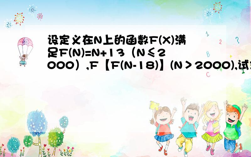 设定义在N上的函数F(X)满足F(N)=N+13（N≤2000）,F【F(N-18)】(N＞2000),试求F｛2002｝的值