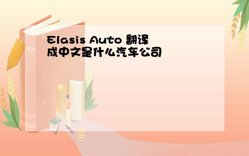 Elasis Auto 翻译成中文是什么汽车公司