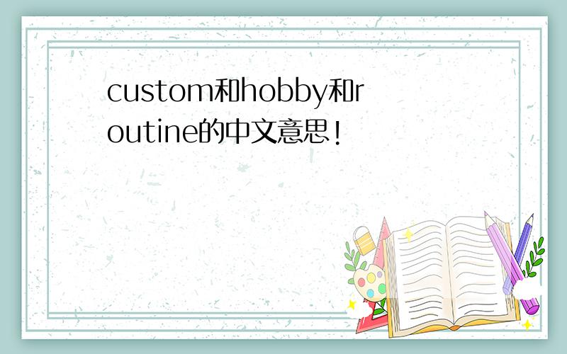 custom和hobby和routine的中文意思!
