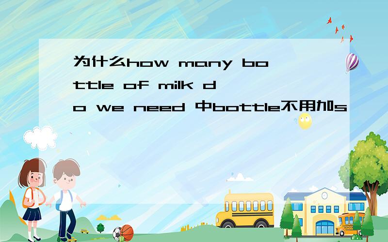 为什么how many bottle of milk do we need 中bottle不用加s