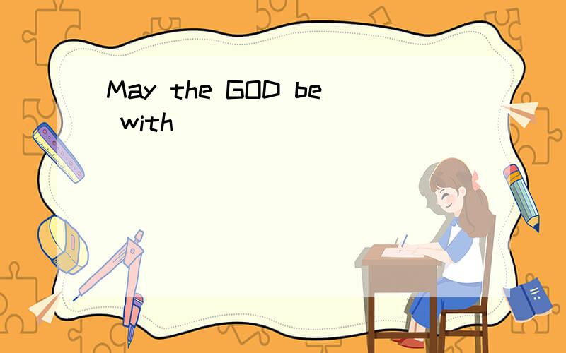 May the GOD be with