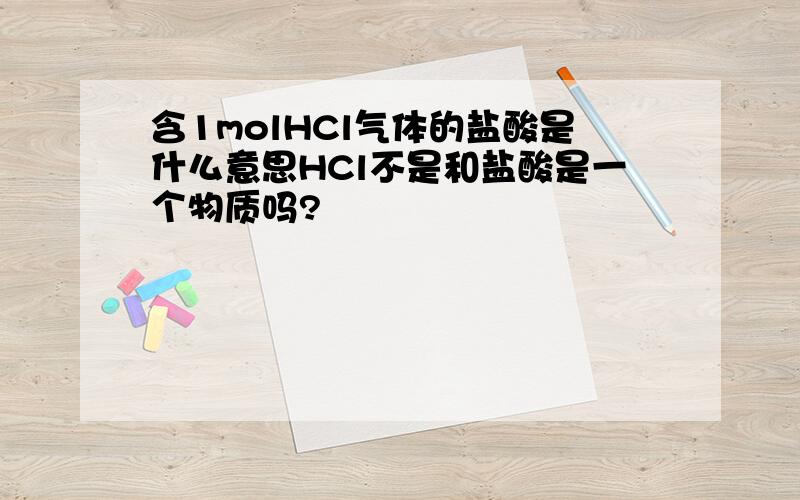 含1molHCl气体的盐酸是什么意思HCl不是和盐酸是一个物质吗?