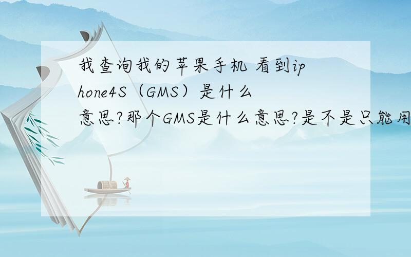 我查询我的苹果手机 看到iphone4S（GMS）是什么意思?那个GMS是什么意思?是不是只能用移动?还是什么?  高手帮帮我 感激不尽
