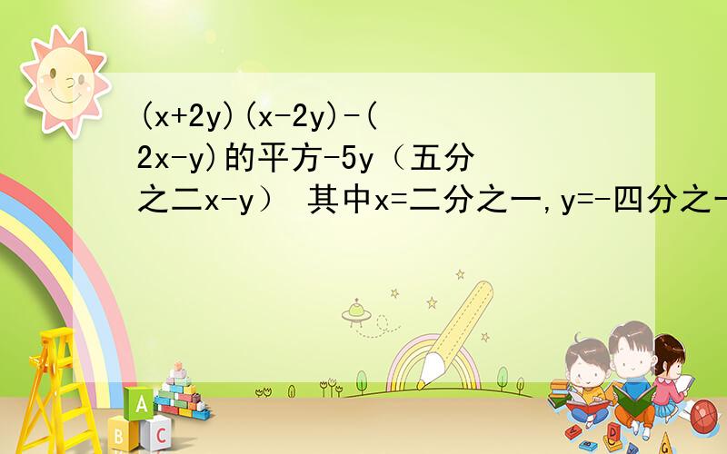 (x+2y)(x-2y)-(2x-y)的平方-5y（五分之二x-y） 其中x=二分之一,y=-四分之一