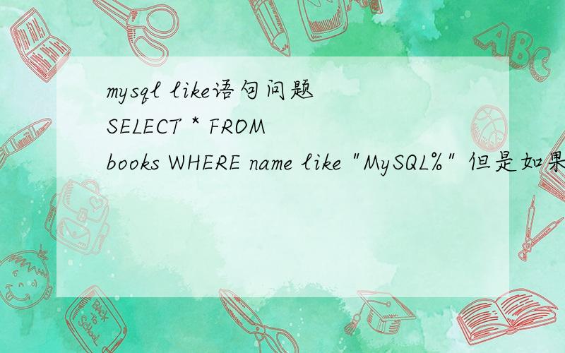 mysql like语句问题SELECT * FROM books WHERE name like 