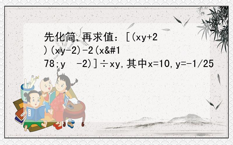 先化简,再求值：[(xy+2)(xy-2)-2(x²y²-2)]÷xy,其中x=10,y=-1/25
