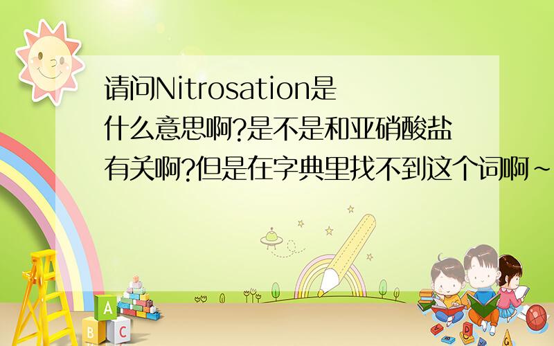 请问Nitrosation是什么意思啊?是不是和亚硝酸盐有关啊?但是在字典里找不到这个词啊～