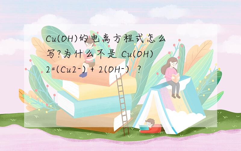Cu(OH)的电离方程式怎么写?为什么不是 Cu(OH)2=(Cu2-) + 2(OH-)  ?