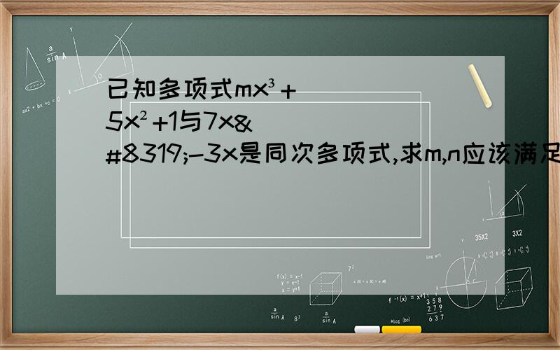 已知多项式mx³+5x²+1与7xⁿ-3x是同次多项式,求m,n应该满足的条件.快,