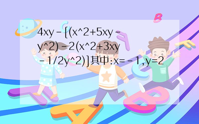 4xy-[(x^2+5xy-y^2)-2(x^2+3xy-1/2y^2)]其中:x=-1,y=2