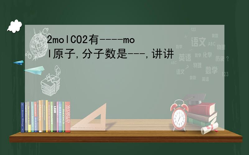2molCO2有----mol原子,分子数是---,讲讲