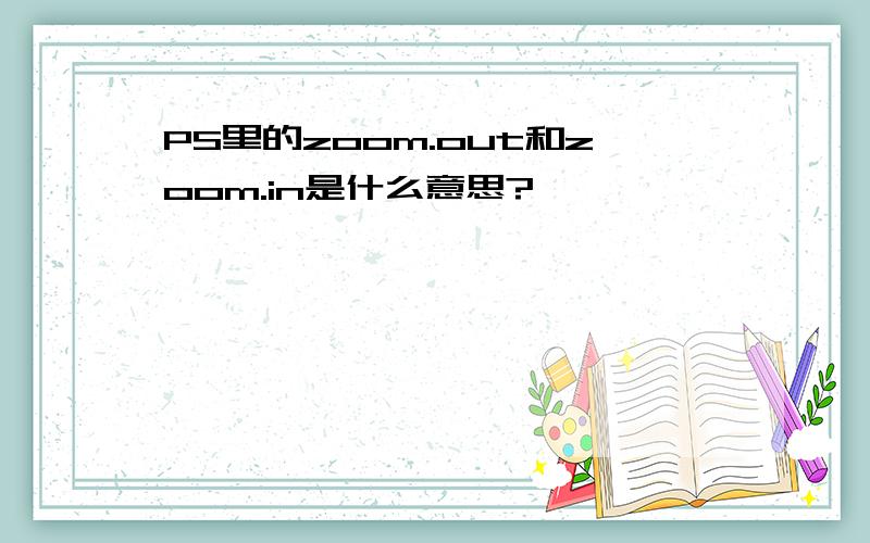 PS里的zoom.out和zoom.in是什么意思?