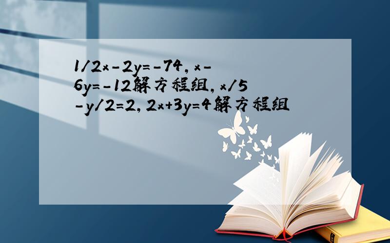 1/2x-2y=-74,x-6y=-12解方程组,x／5-y／2=2,2x+3y=4解方程组