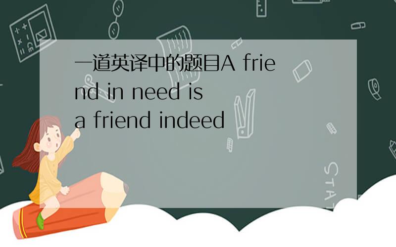 一道英译中的题目A friend in need is a friend indeed