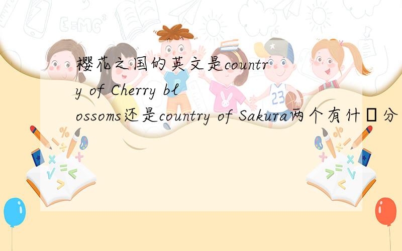 樱花之国的英文是country of Cherry blossoms还是country of Sakura两个有什麼分别