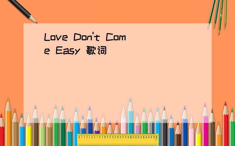 Love Don't Come Easy 歌词